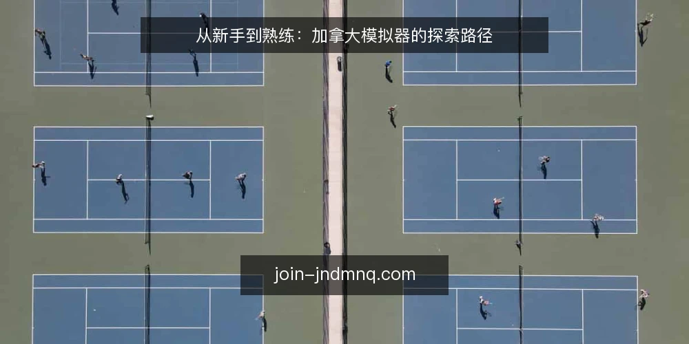 从新手到熟练：加拿大模拟器的探索路径 — 初识加拿大模拟器：常见的使用困惑 配图