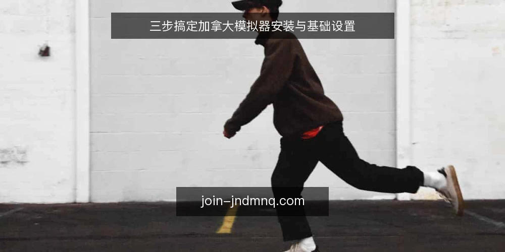 三步搞定加拿大模拟器安装与基础设置 — 准备：确认系统与下载渠道 配图