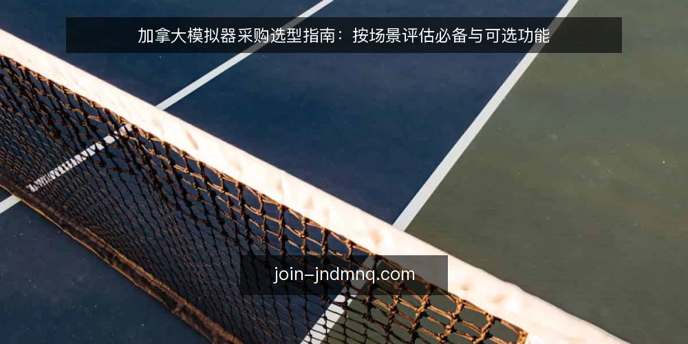 加拿大模拟器采购选型指南:按场景评估必备与可选功能 — 先定场景与评测边界 配图