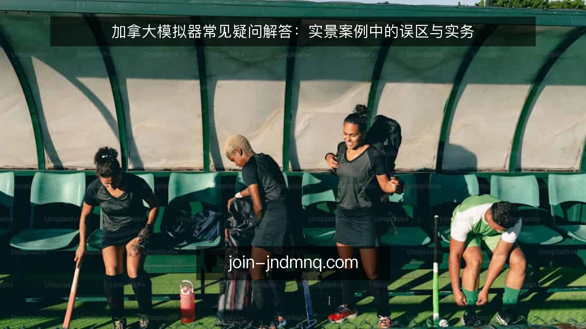 加拿大模拟器常见疑问解答：实景案例中的误区与实务