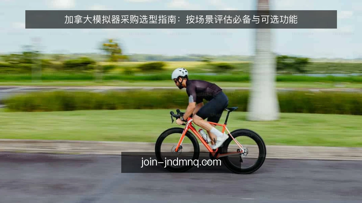 加拿大模拟器采购选型指南：按场景评估必备与可选功能