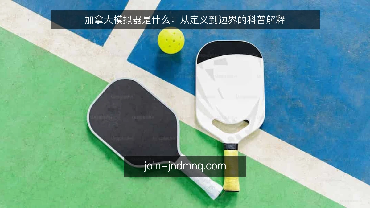 加拿大模拟器是什么:从定义到边界的科普解释