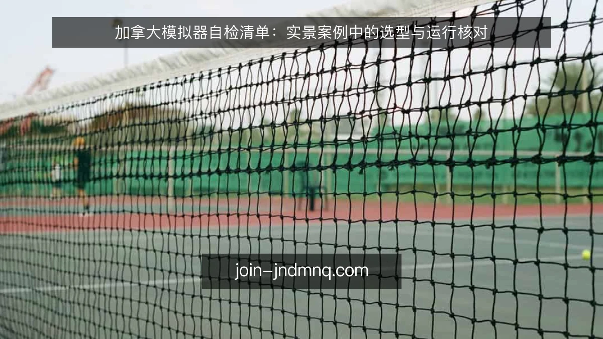 加拿大模拟器自检清单：实景案例中的选型与运行核对
